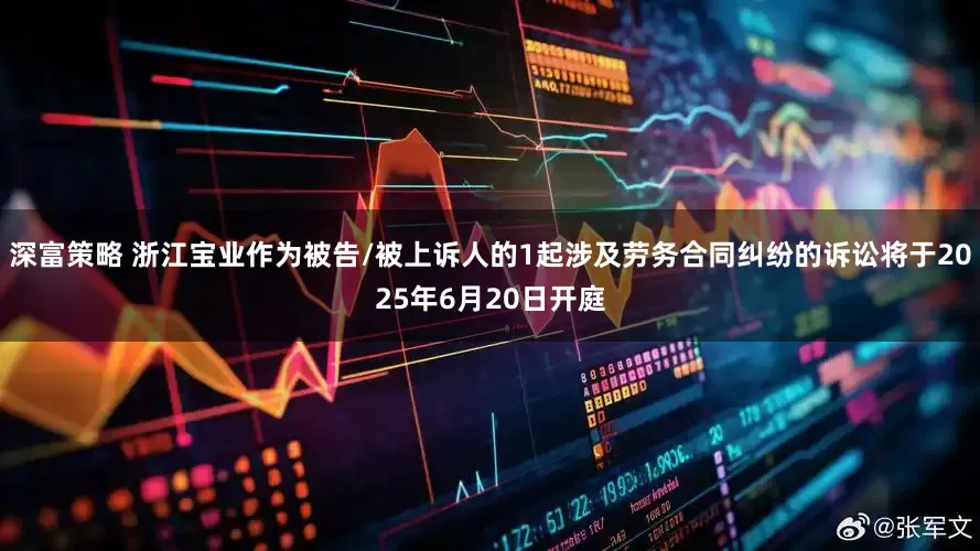 深富策略 浙江宝业作为被告/被上诉人的1起涉及劳务合同纠纷的诉讼将于2025年6月20日开庭