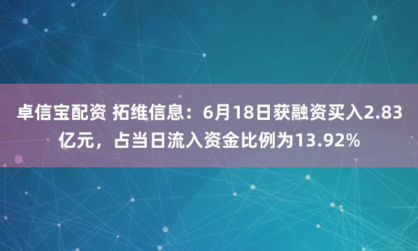 卓信宝配资 拓维信息：6月18日获融资买入2.83亿元，占当日流入资金比例为13.92%