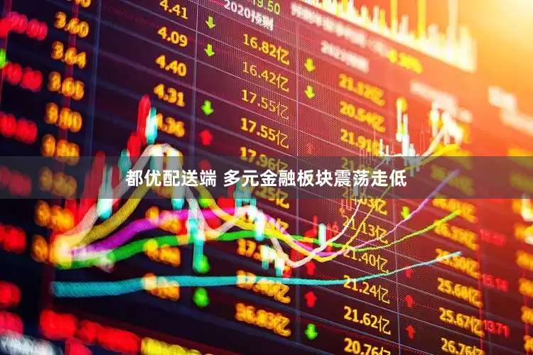 都优配送端 多元金融板块震荡走低