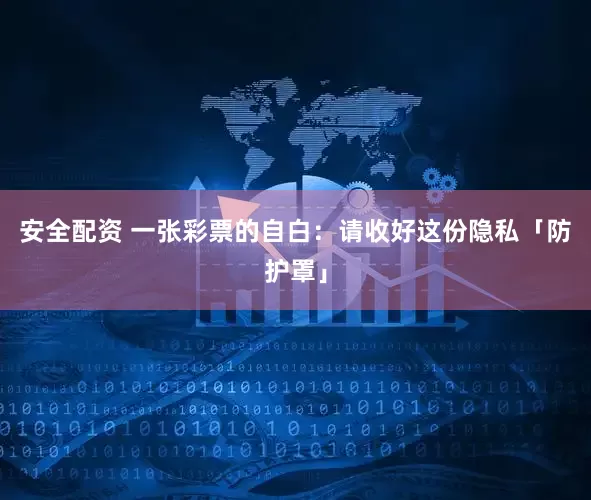 安全配资 一张彩票的自白：请收好这份隐私「防护罩」