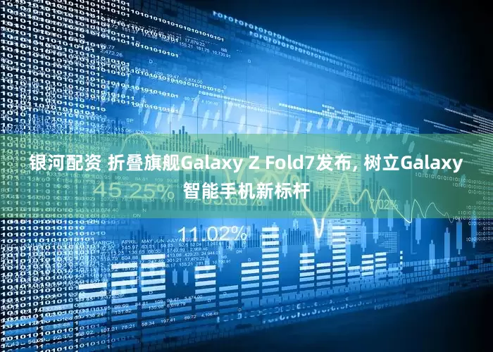 银河配资 折叠旗舰Galaxy Z Fold7发布, 树立Galaxy智能手机新标杆