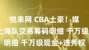 悦来网 CBA土豪！媒体人爆料上海队交易筹码明细 千万级现金+选秀权