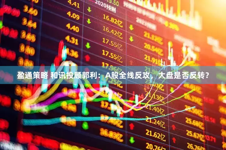 盈通策略 和讯投顾郭利：A股全线反攻，大盘是否反转？