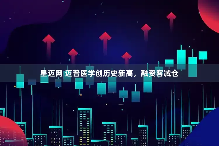 星迈网 迈普医学创历史新高，融资客减仓
